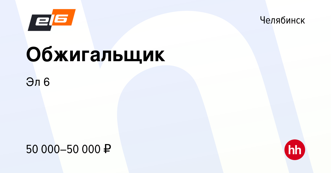 Вакансия Обжигальщик в Челябинске, работа в компании Эл 6