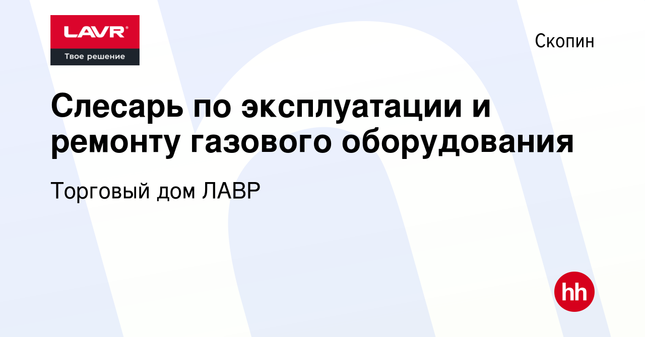 Вакансия Слесарь по эксплуатации и ремонту газового оборудования в Скопине,  работа в компании Торговый дом ЛАВР (вакансия в архиве c 27 апреля 2024)