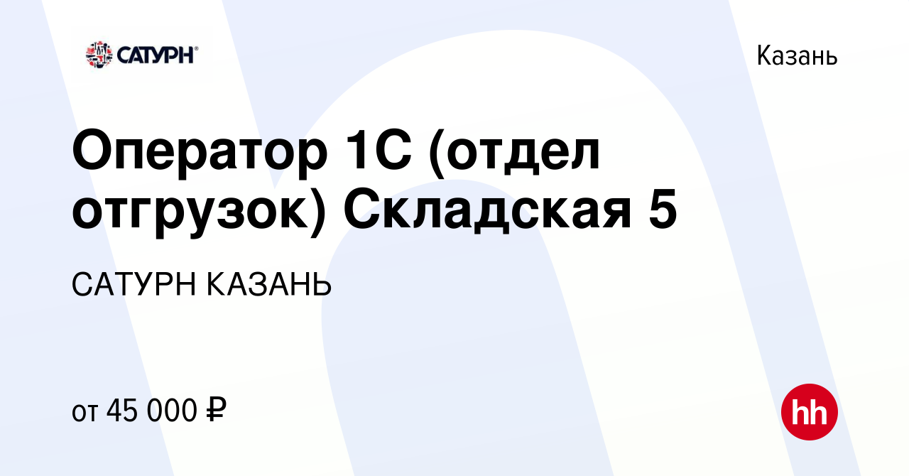 Вакансия Оператор 1С (отдел отгрузок) Складская 5 в Казани, работа в  компании САТУРН КАЗАНЬ