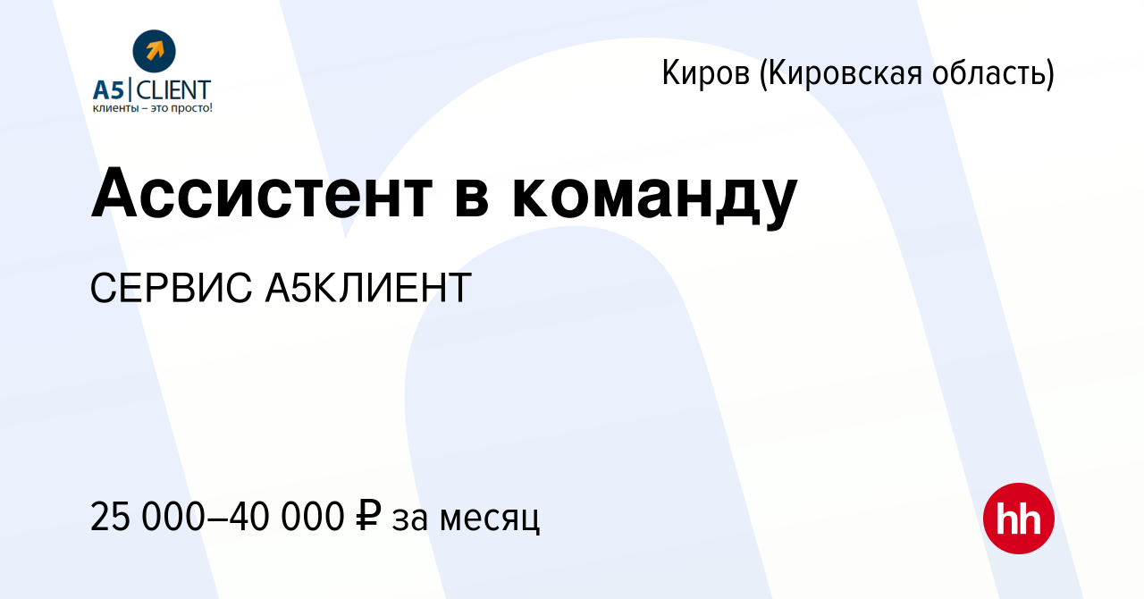 Вакансия Ассистент в команду в Кирове (Кировская область), работа в  компании СЕРВИС А5КЛИЕНТ (вакансия в архиве c 15 апреля 2024)