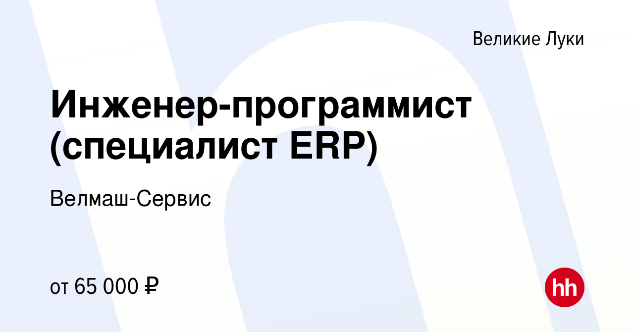 Вакансия Инженер-программист (специалист ERP) в Великих Луках, работа в  компании Велмаш-Сервис (вакансия в архиве c 3 мая 2024)