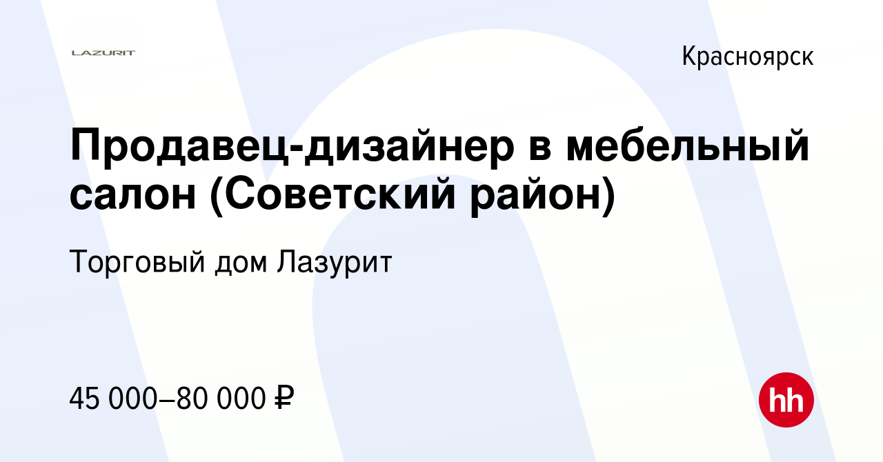 Вакансия Продавец-дизайнер в мебельный салон (Советский район) в Красноярске,  работа в компании Торговый дом Лазурит (вакансия в архиве c 8 апреля 2024)