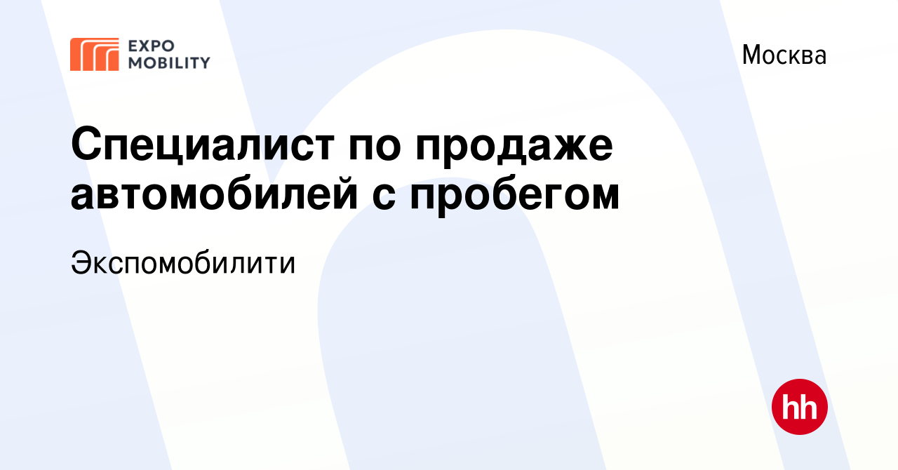 Вакансия Специалист по продаже автомобилей с пробегом в Москве, работа в  компании Экспомобилити (вакансия в архиве c 3 мая 2024)