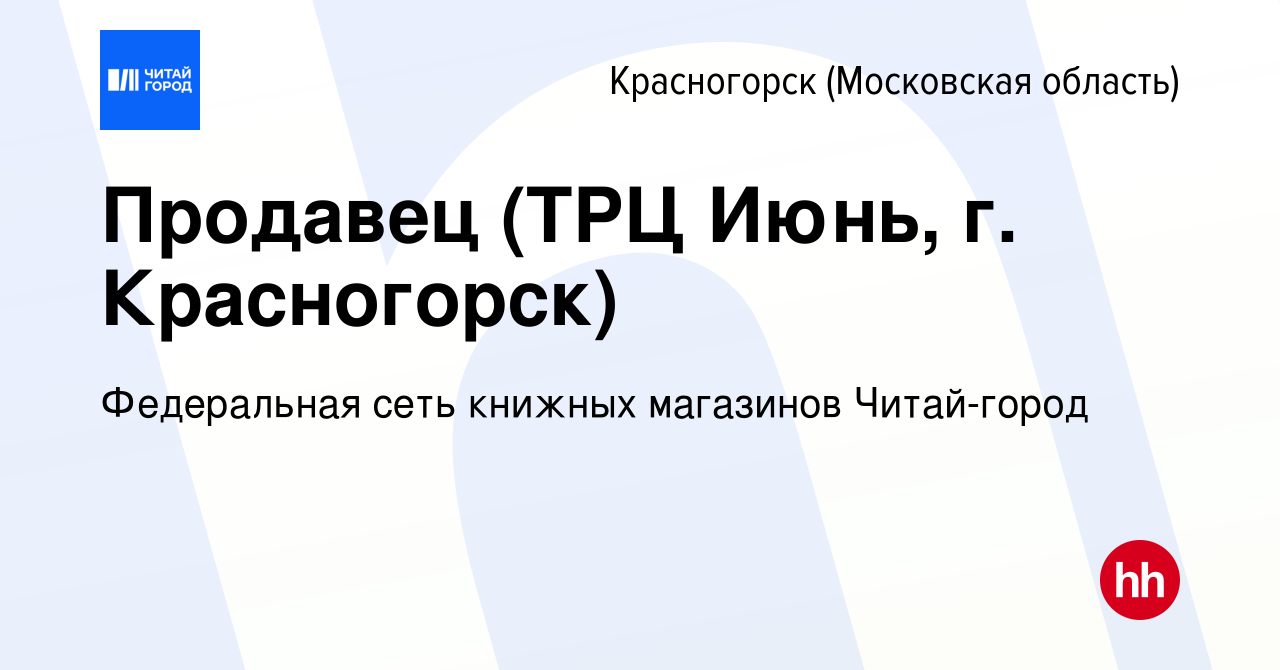 Вакансия Продавец (ТРЦ Июнь, г. Красногорск) в Красногорске, работа в  компании Федеральная сеть книжных магазинов Читай-город (вакансия в архиве  c 22 апреля 2024)