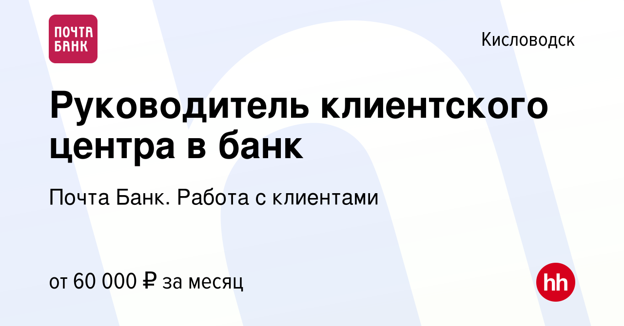 Вакансия Руководитель клиентского центра в банк в Кисловодске, работа в  компании Почта Банк. Работа с клиентами (вакансия в архиве c 3 мая 2024)