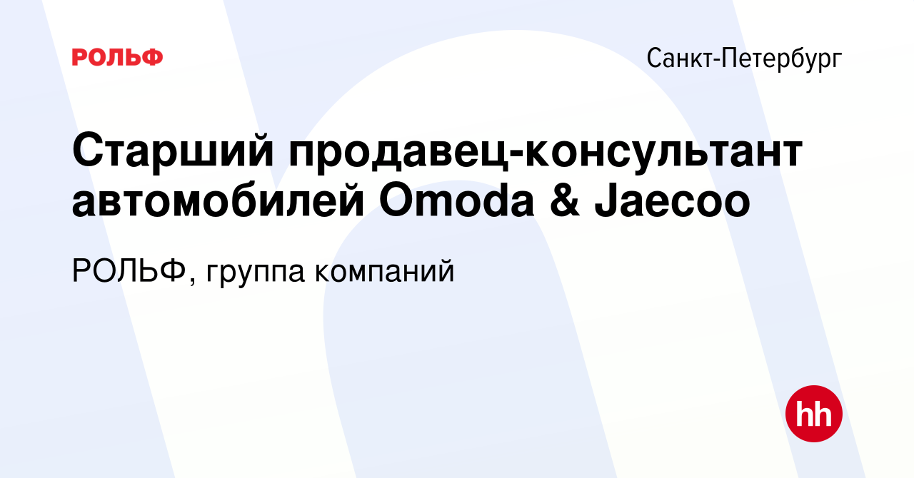 Вакансия Старший продавец-консультант автомобилей Omoda & Jaecoo в  Санкт-Петербурге, работа в компании РОЛЬФ, группа компаний (вакансия в  архиве c 22 апреля 2024)