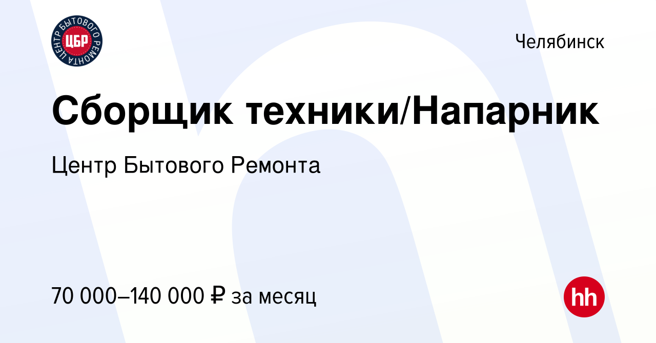 Вакансия Сборщик техники/Напарник в Челябинске, работа в компании Центр  Бытового Ремонта (вакансия в архиве c 20 мая 2024)