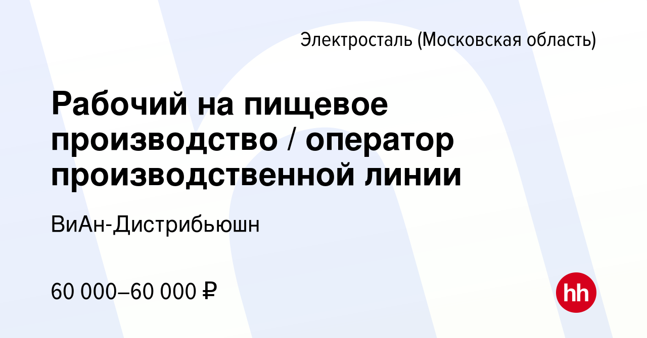 Вакансия Рабочий на пищевое производство / оператор производственной линии  в Электростали, работа в компании ВиАн-Дистрибьюшн (вакансия в архиве c 3  мая 2024)