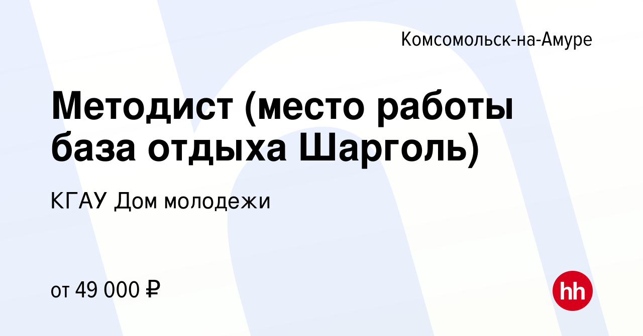 Вакансия Методист (место работы база отдыха Шарголь) в  Комсомольске-на-Амуре, работа в компании КГАУ Дом молодежи (вакансия в  архиве c 3 мая 2024)