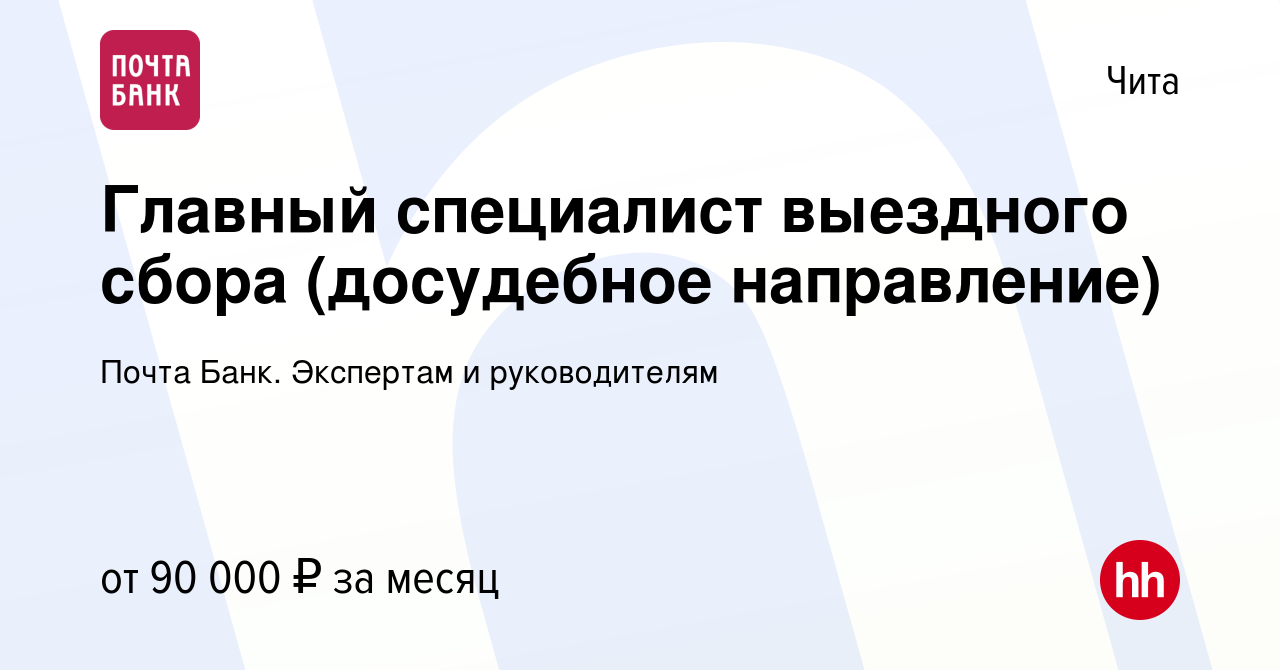 Вакансия Главный специалист выездного сбора (досудебное направление) в Чите,  работа в компании Почта Банк. Экспертам и руководителям (вакансия в архиве  c 26 мая 2024)