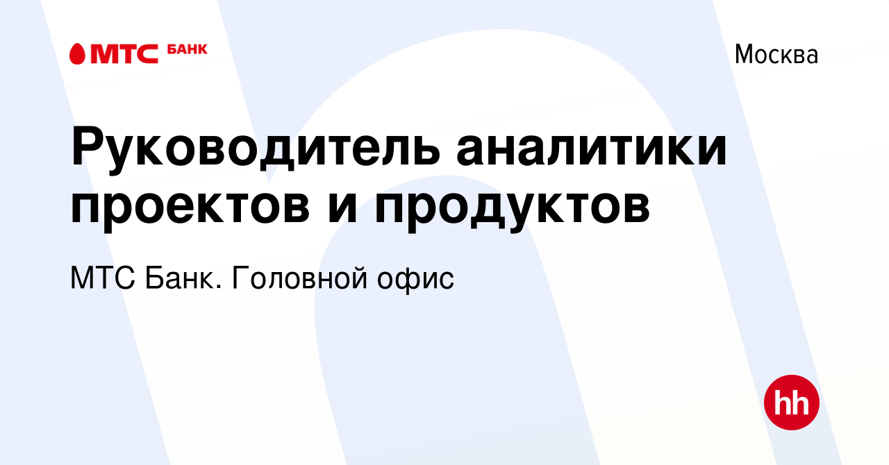 Вакансия Руководитель аналитики проектов и продуктов в Москве, работа в  компании МТС Банк. Головной офис