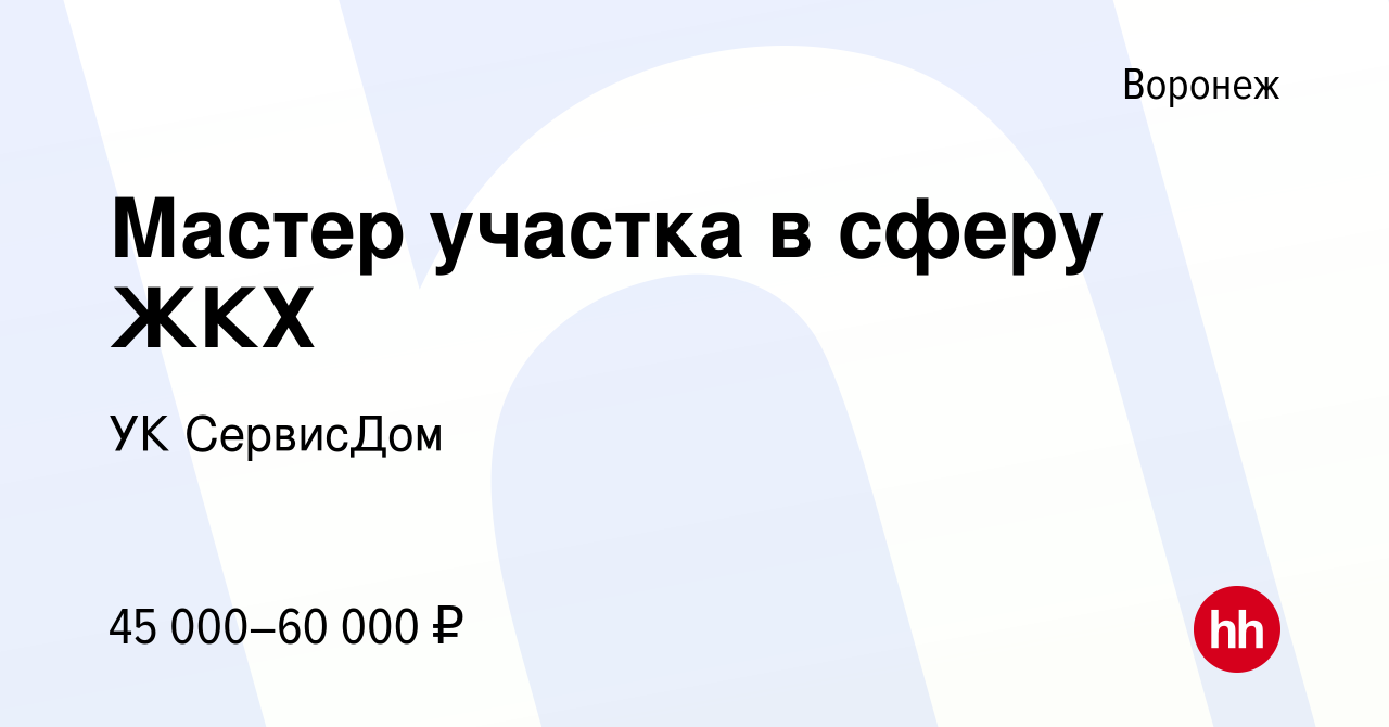 Вакансия Мастер участка в сферу ЖКХ в Воронеже, работа в компании УК  СервисДом (вакансия в архиве c 4 мая 2024)