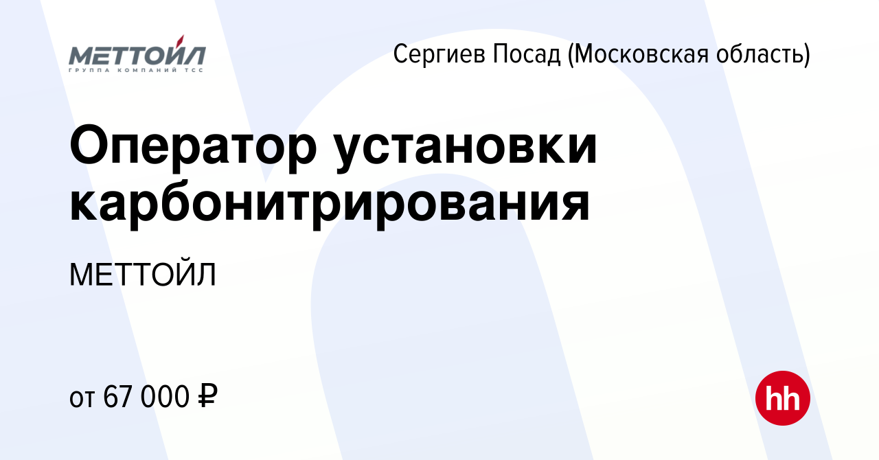 Вакансия Оператор установки карбонитрирования в Сергиев Посаде, работа в  компании МЕТТОЙЛ (вакансия в архиве c 19 июня 2024)