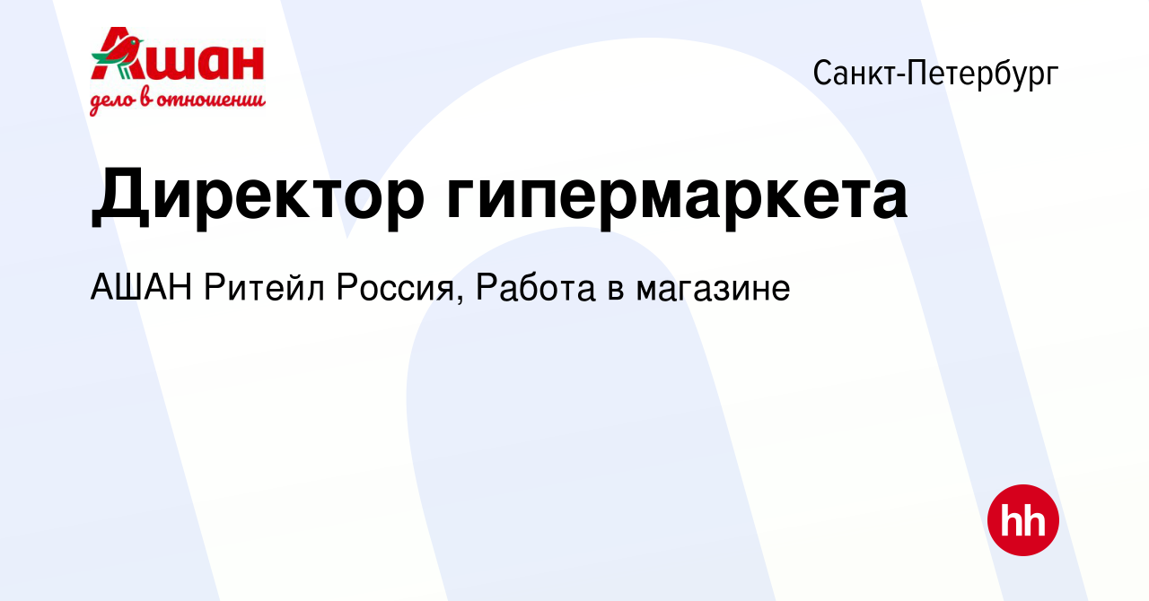 Вакансия Директор гипермаркета в Санкт-Петербурге, работа в компании АШАН  Ритейл Россия, Работа в магазине (вакансия в архиве c 4 мая 2024)