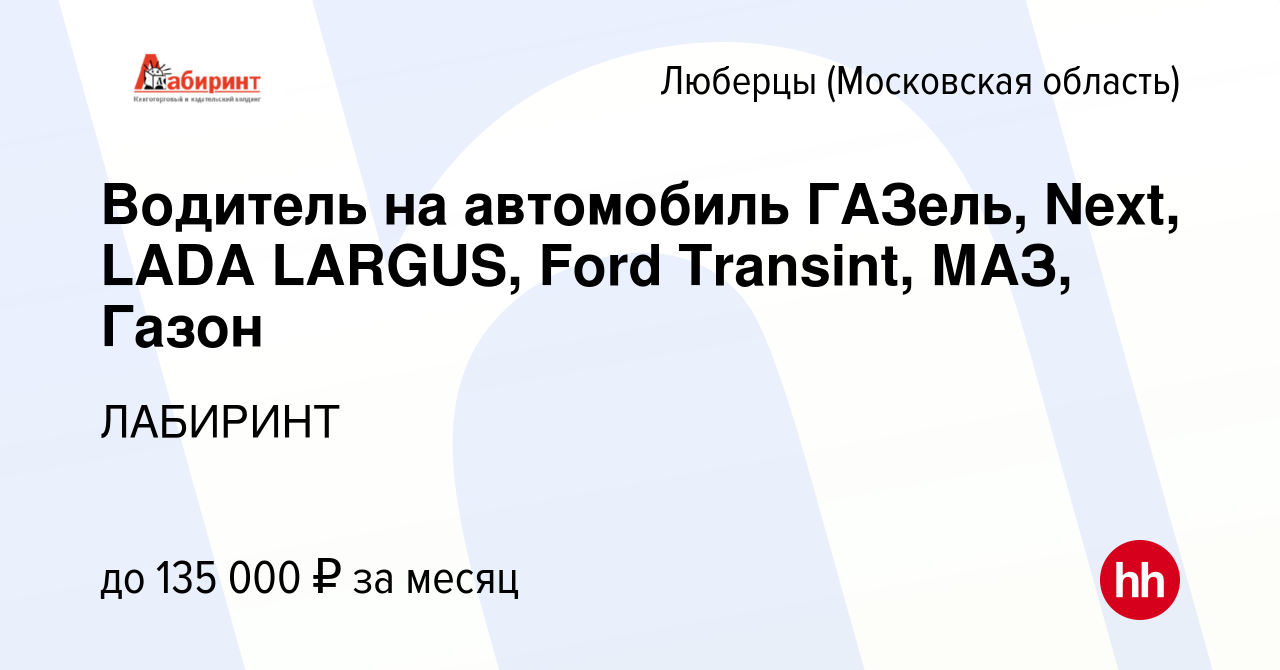 Вакансия Водитель на автомобиль ГАЗель, Next, LADA LARGUS, Ford Transint,  МАЗ, Газон в Люберцах, работа в компании ЛАБИРИНТ (вакансия в архиве c 1  июля 2024)