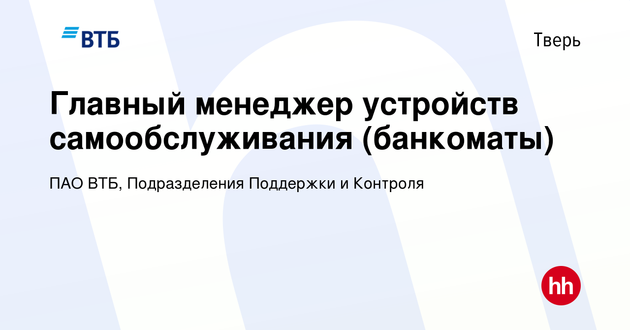 Вакансия Главный менеджер устройств самообслуживания в Твери, работа в  компании ПАО ВТБ, Подразделения Поддержки и Контроля