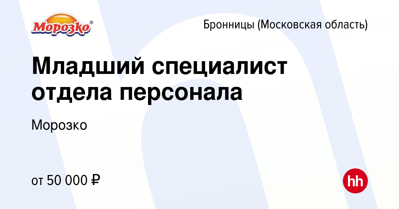 Вакансия Младший специалист отдела персонала в Бронницах, работа в компании  Морозко (вакансия в архиве c 4 мая 2024)