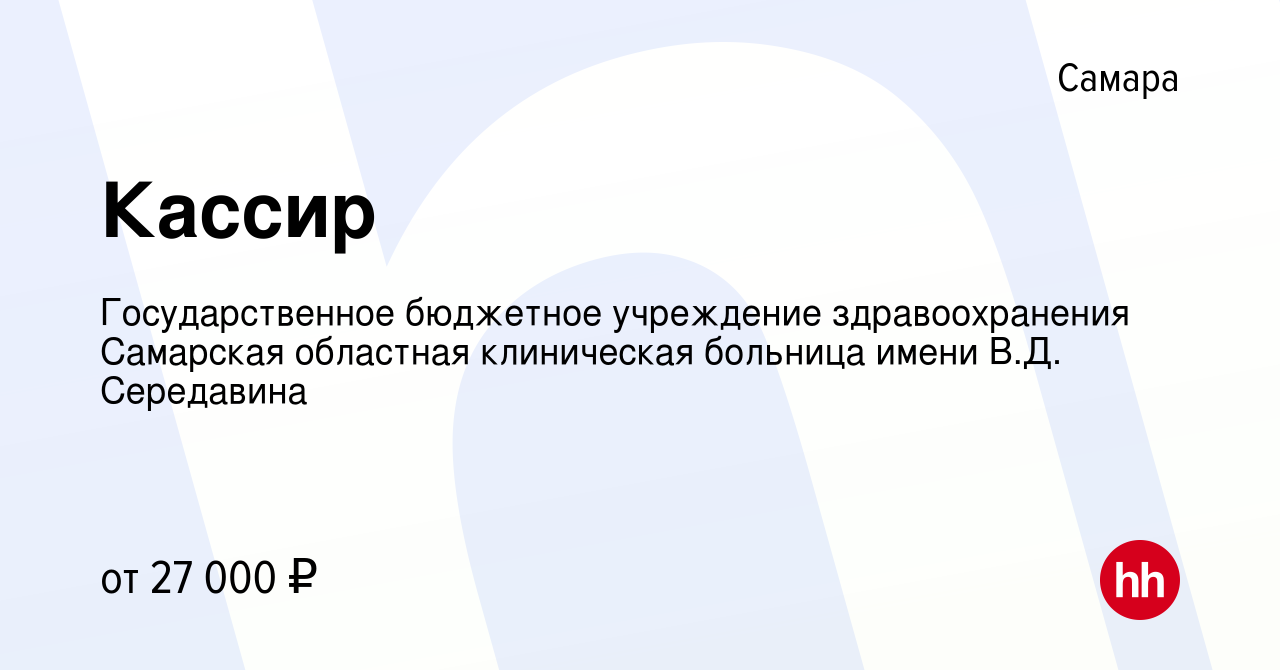 Вакансия Кассир в Самаре, работа в компании Государственное бюджетное  учреждение здравоохранения Самарская областная клиническая больница имени  В.Д. Середавина