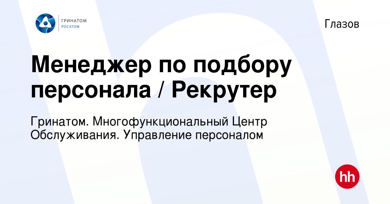 Вакансия Менеджер по подбору персонала / Рекрутер в Глазове, работа в  компании Гринатом. Многофункциональный Центр Обслуживания. Управление  персоналом (вакансия в архиве c 4 мая 2024)