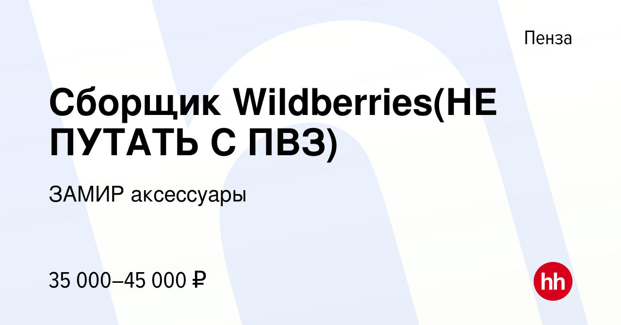 Вакансия Сборщик Wildberries(НЕ ПУТАТЬ С ПВЗ) в Пензе, работа в компании  ЗАМИР аксессуары (вакансия в архиве c 4 мая 2024)