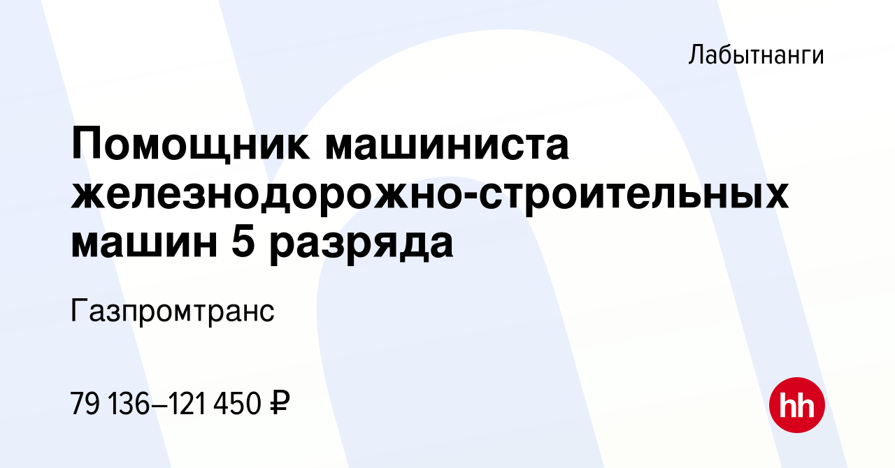 Вакансия Помощник машиниста железнодорожно-строительных машин 5 разряда в  Лабытнанги, работа в компании Газпромтранс