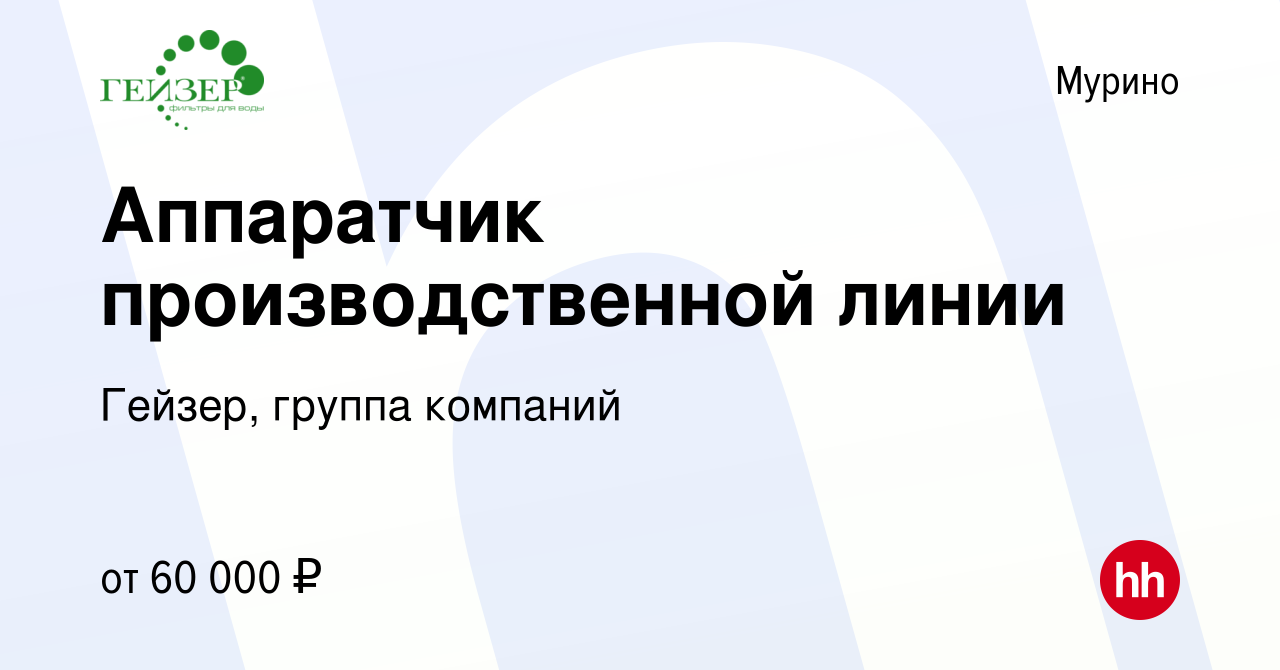 Вакансия Аппаратчик производственной линии в Мурино, работа в компании  Гейзер, группа компаний (вакансия в архиве c 4 мая 2024)