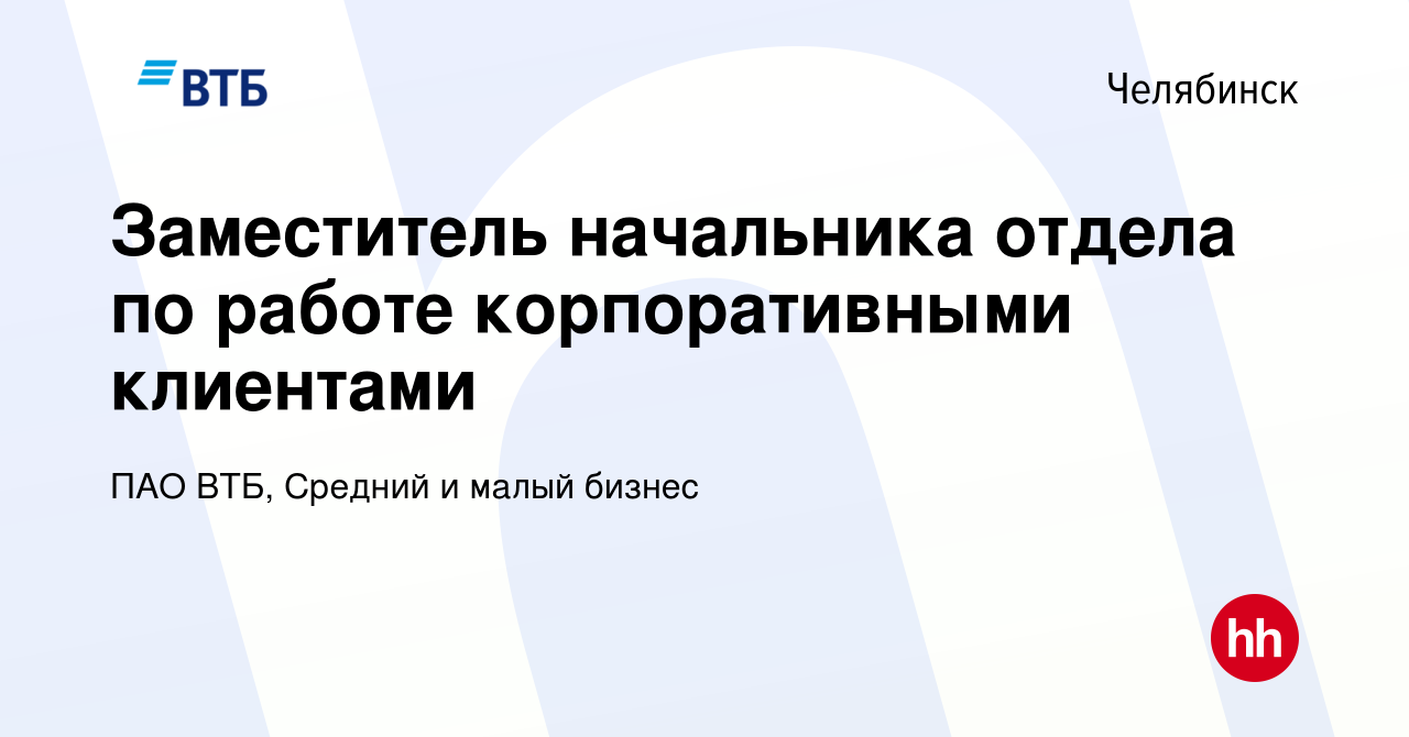 Вакансия Заместитель начальника отдела по работе корпоративными клиентами в  Челябинске, работа в компании ПАО ВТБ, Средний и малый бизнес