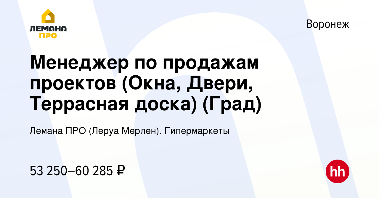 Вакансия Менеджер по продажам проектов (Окна, Двери, Террасная доска) (Град)  в Воронеже, работа в компании Леруа Мерлен. Гипермаркеты