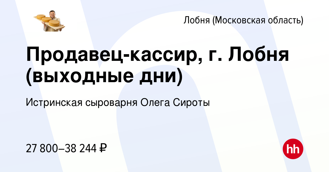 Вакансия Продавец-кассир, г. Лобня (выходные дни) в Лобне, работа в  компании Истринская сыроварня Олега Сироты (вакансия в архиве c 1 июля 2024)