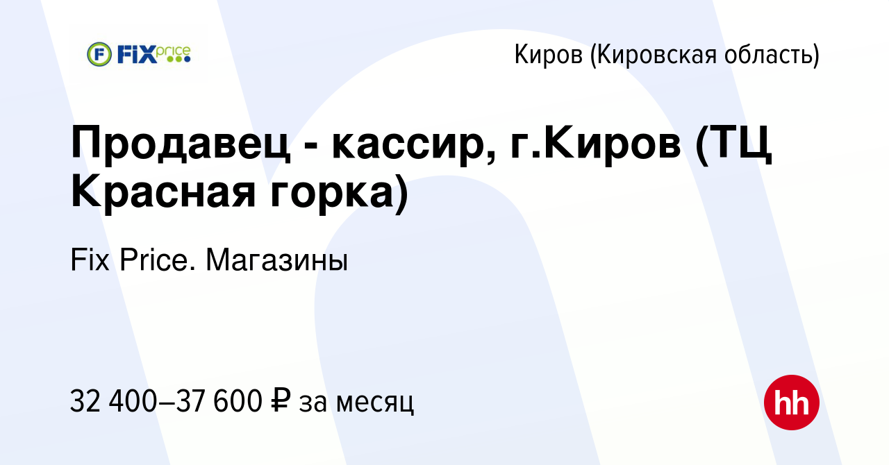 Вакансия Продавец - кассир, г.Киров (ТЦ Красная горка) в Кирове (Кировская  область), работа в компании Fix Price. Магазины (вакансия в архиве c 6 мая  2024)