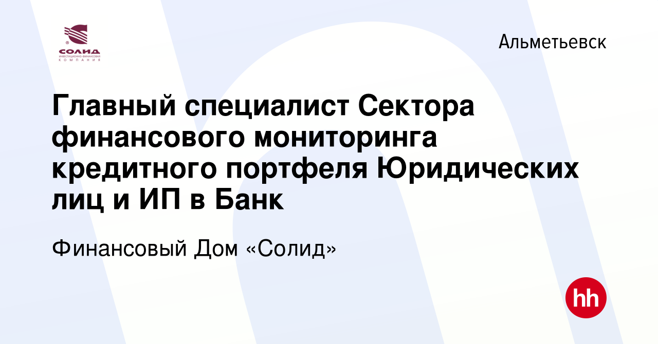 Вакансия Главный специалист Сектора финансового мониторинга кредитного  портфеля Юридических лиц и ИП в Банк в Альметьевске, работа в компании  Финансовый Дом «Солид» (вакансия в архиве c 4 мая 2024)