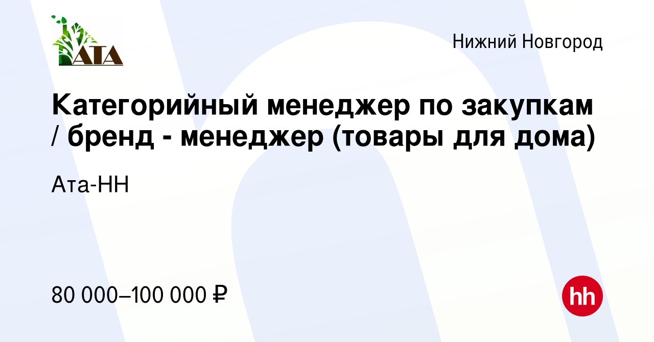 Вакансия Категорийный менеджер по закупкам / бренд - менеджер (товары для  дома) в Нижнем Новгороде, работа в компании Ата-НН (вакансия в архиве c 4  мая 2024)