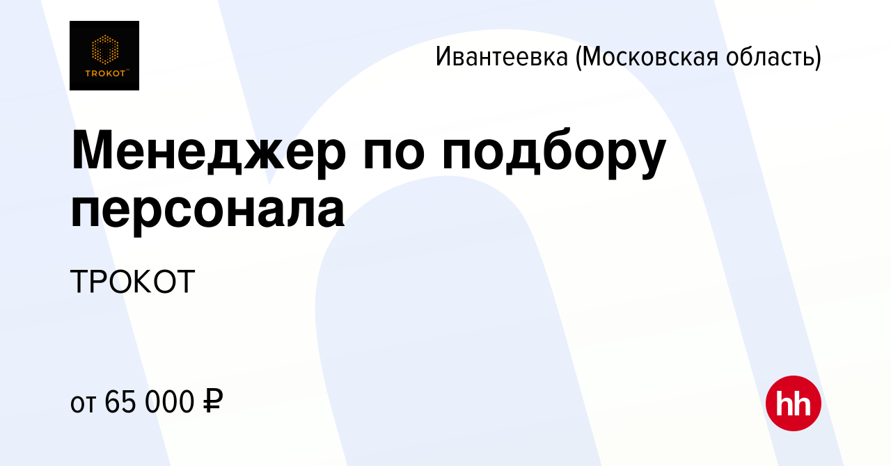 Вакансия Менеджер по подбору персонала в Ивантеевке, работа в компании  ТРОКОТ