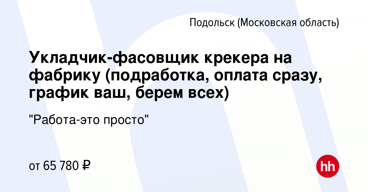 Вакансия Укладчик-фасовщик крекера на фабрику (подработка, оплата сразу,  график ваш, берем всех) в Подольске (Московская область), работа в компании  