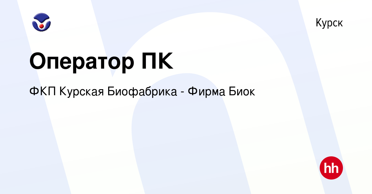 Вакансия Оператор ПК в Курске, работа в компании ФКП Курская Биофабрика -  Фирма Биок (вакансия в архиве c 4 мая 2024)