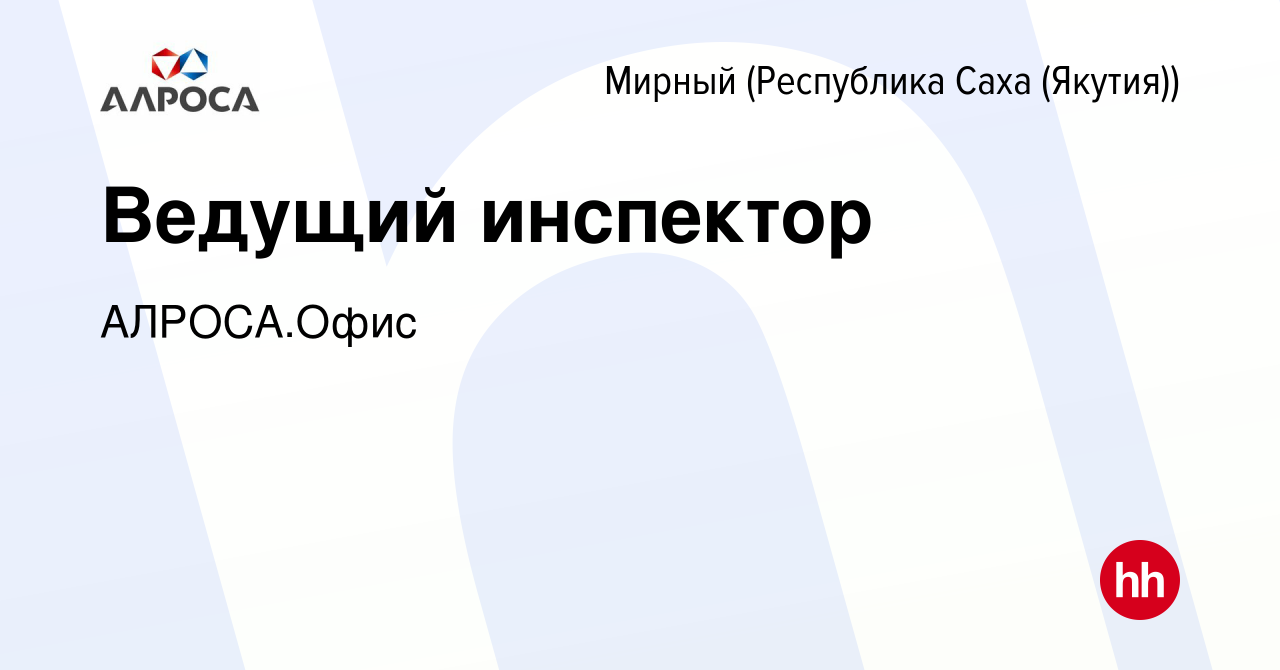 Вакансия Ведущий инспектор в Мирном, работа в компании АК АЛРОСА.Офис