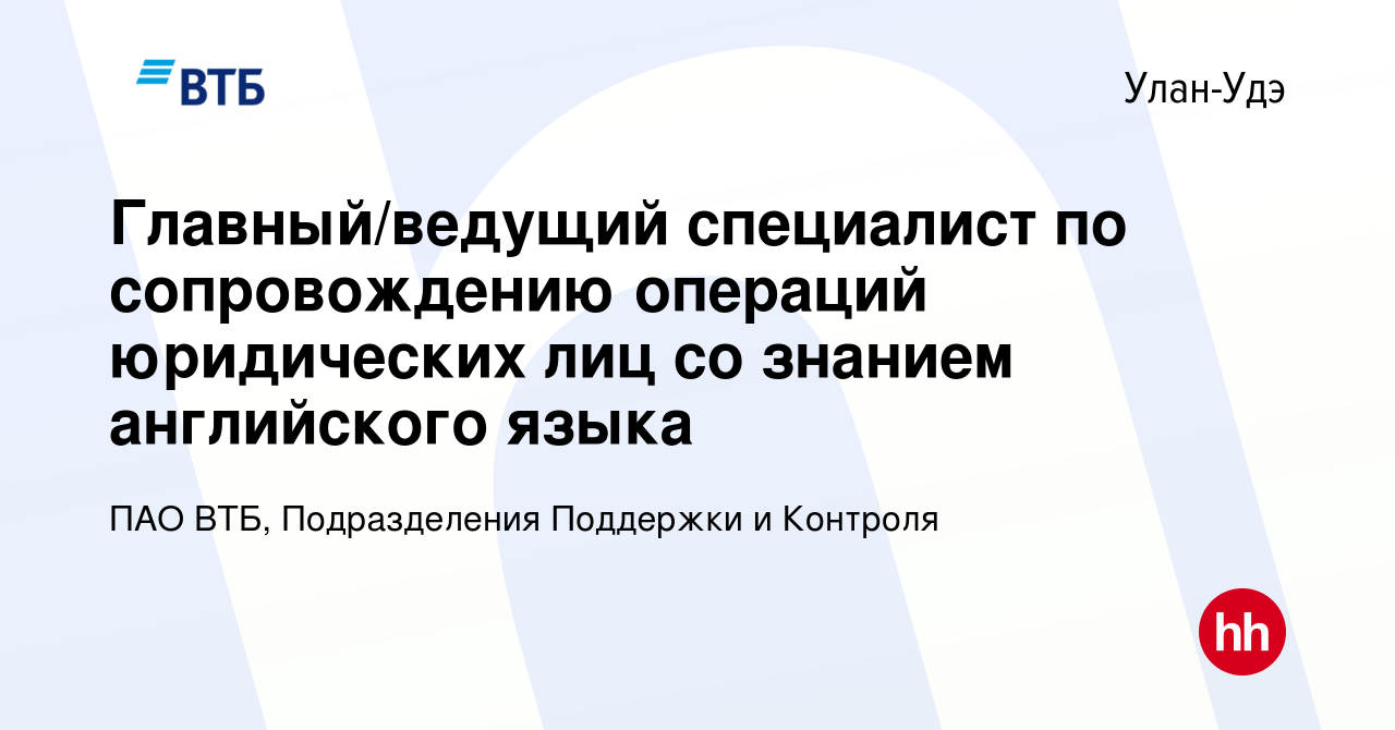 Вакансия Главный/ведущий специалист по сопровождению операций юридических  лиц со знанием английского языка в Улан-Удэ, работа в компании ПАО ВТБ,  Подразделения Поддержки и Контроля