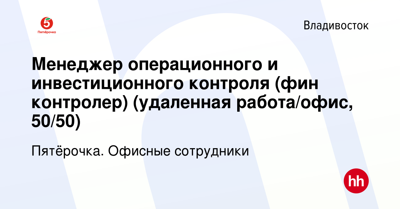 Вакансия Менеджер операционного и инвестиционного контроля (фин контролер) (удаленная  работа/офис, 50/50) во Владивостоке, работа в компании Пятёрочка. Офисные  сотрудники (вакансия в архиве c 19 мая 2024)