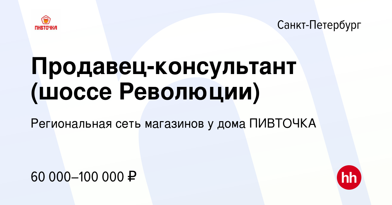 Вакансия Продавец-консультант (шоссе Революции) в Санкт-Петербурге, работа  в компании Региональная сеть магазинов у дома ПИВТОЧКА (вакансия в архиве c  28 мая 2024)