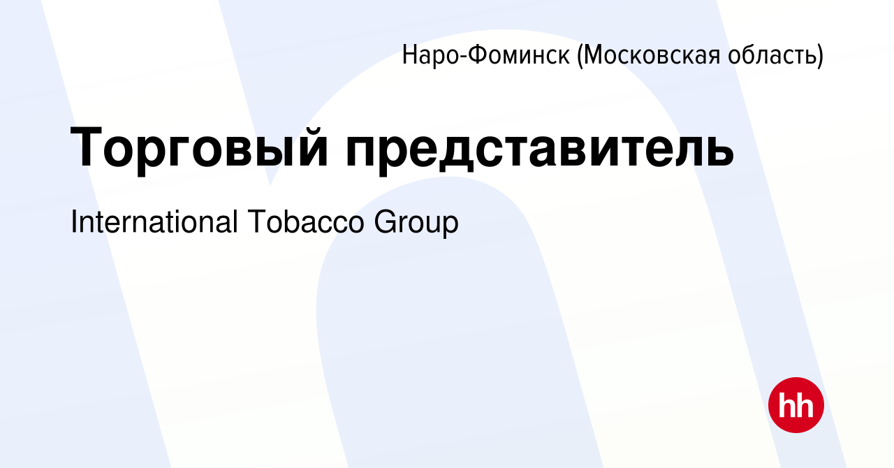 Вакансия Торговый представитель в Наро-Фоминске, работа в компании  International Tobacco Group