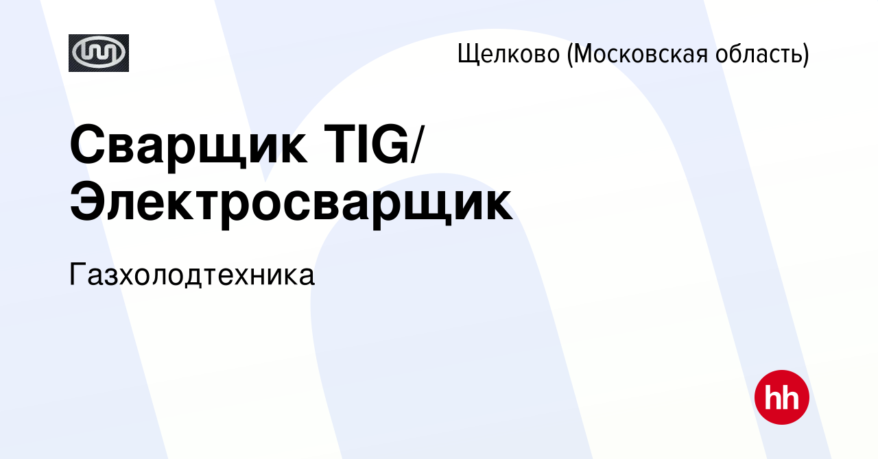 Вакансия Cварщик TIG/ Электросварщик в Щелково, работа в компании  Газхолодтехника (вакансия в архиве c 5 мая 2024)