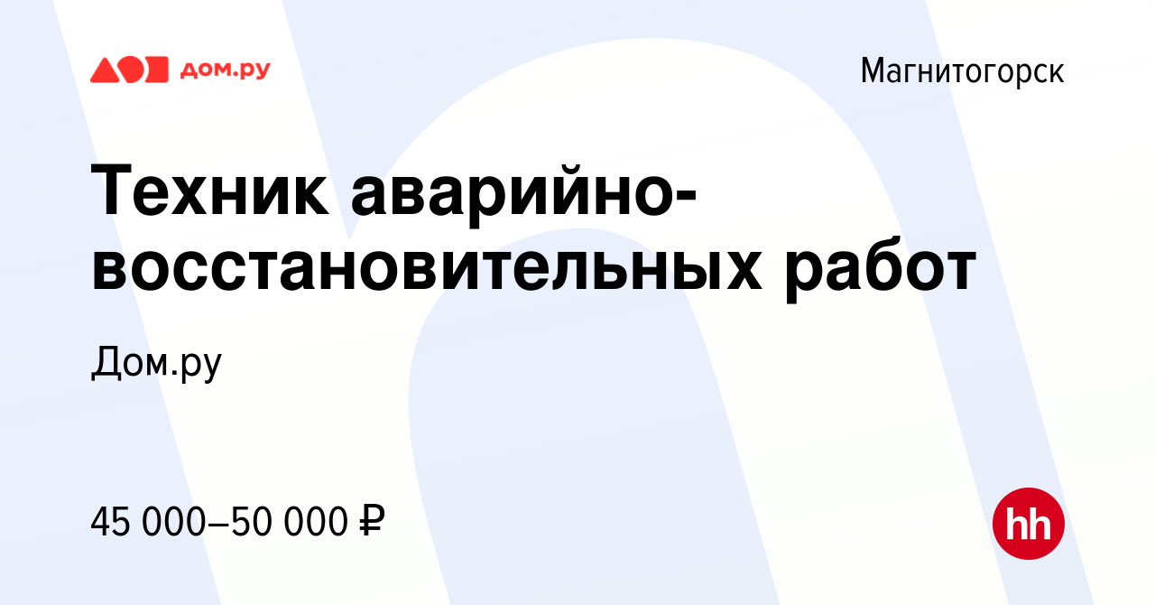 Вакансия Техник аварийно-восстановительных работ в Магнитогорске, работа в  компании Работа в Дом.ру (вакансия в архиве c 5 мая 2024)