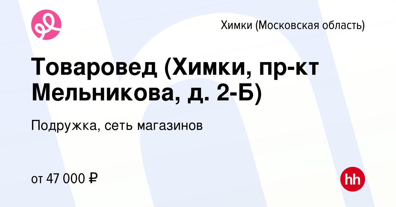 Вакансия Товаровед (Химки, пр-кт Мельникова, д. 2-Б) в Химках, работа в  компании Подружка, сеть магазинов (вакансия в архиве c 5 мая 2024)