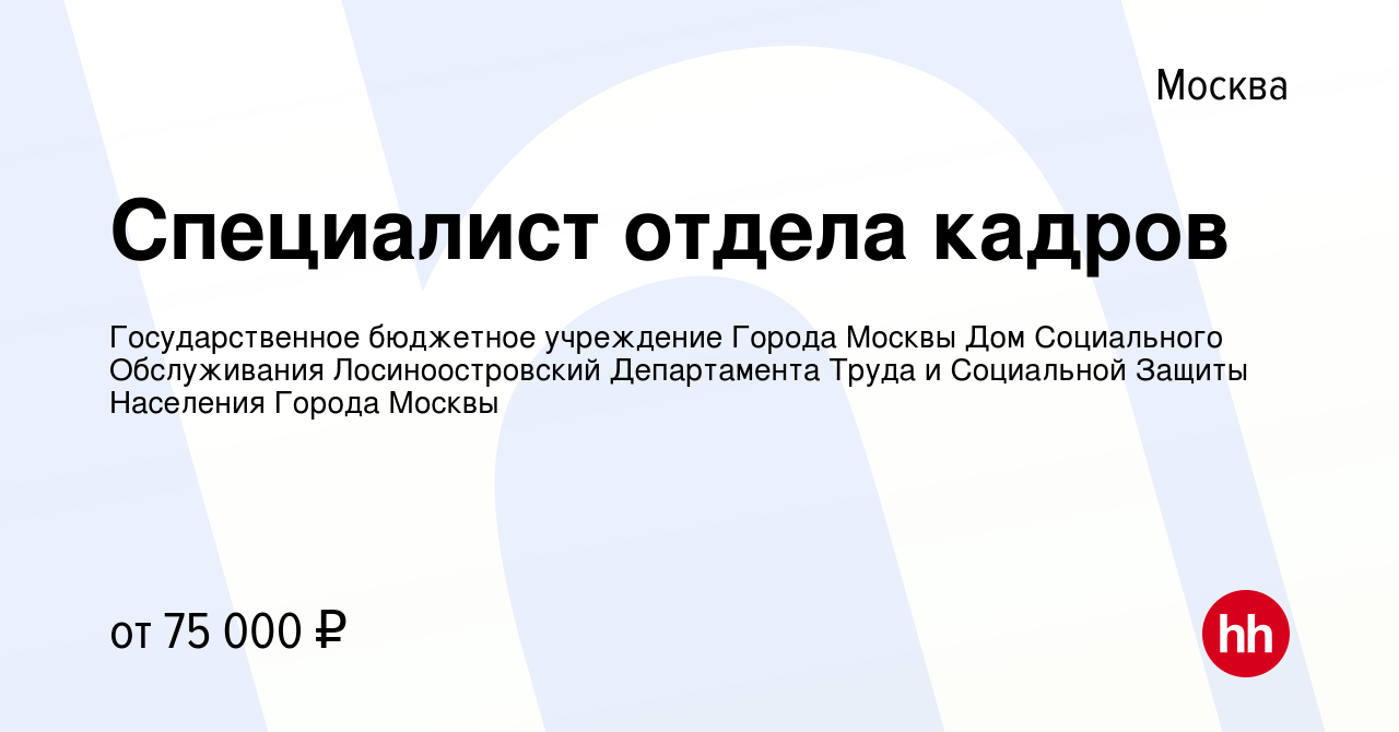 Вакансия Специалист отдела кадров в Москве, работа в компании  Государственное бюджетное учреждение Города Москвы Дом Социального  Обслуживания Лосиноостровский Департамента Труда и Социальной Защиты  Населения Города Москвы (вакансия в архиве c 14 мая 2024)