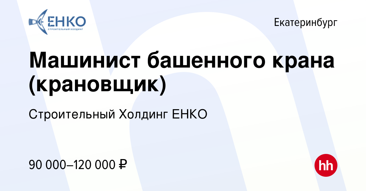 Вакансия Машинист башенного крана (крановщик) в Екатеринбурге, работа в  компании Строительный Холдинг ЕНКО (вакансия в архиве c 1 июня 2024)