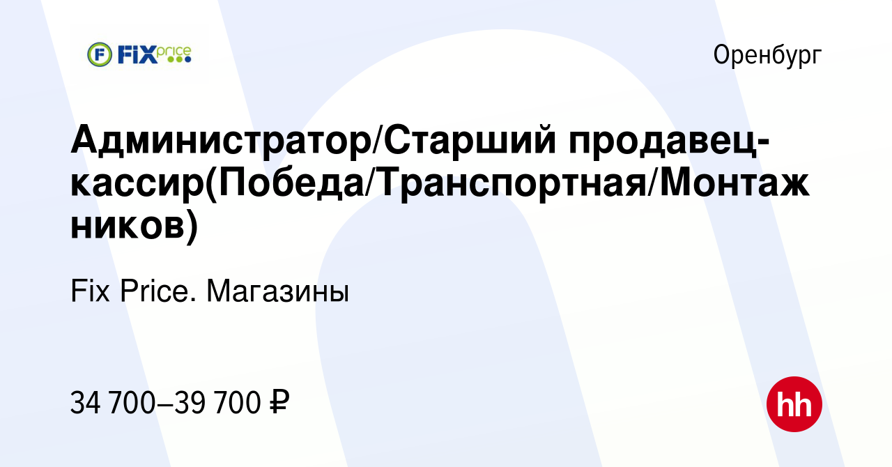 Вакансия Администратор/Старший  продавец-кассир(Победа/Транспортная/Монтажников) в Оренбурге, работа в  компании Fix Price. Магазины (вакансия в архиве c 18 июня 2024)