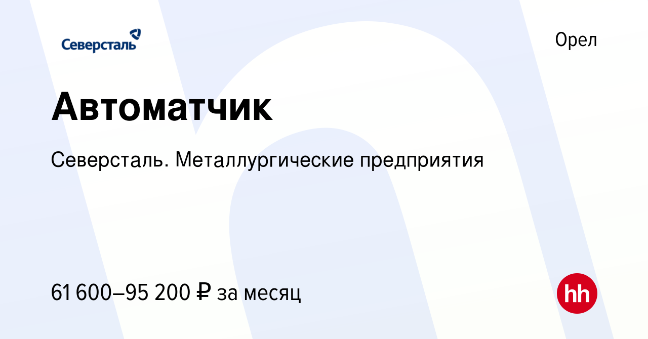 Вакансия Автоматчик в Орле, работа в компании Северсталь. Металлургические  предприятия (вакансия в архиве c 27 мая 2024)