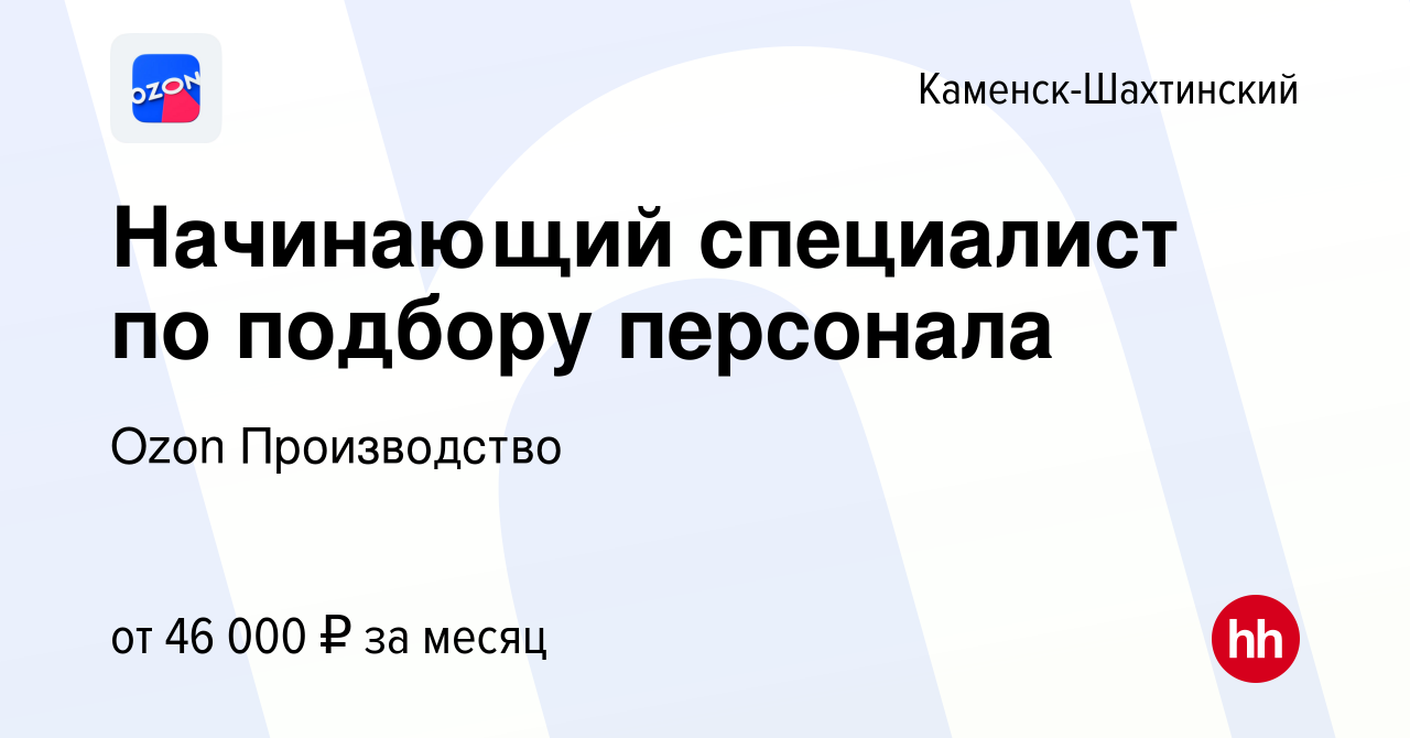 Вакансия Начинающий специалист по подбору персонала в Каменск-Шахтинском,  работа в компании Ozon Производство