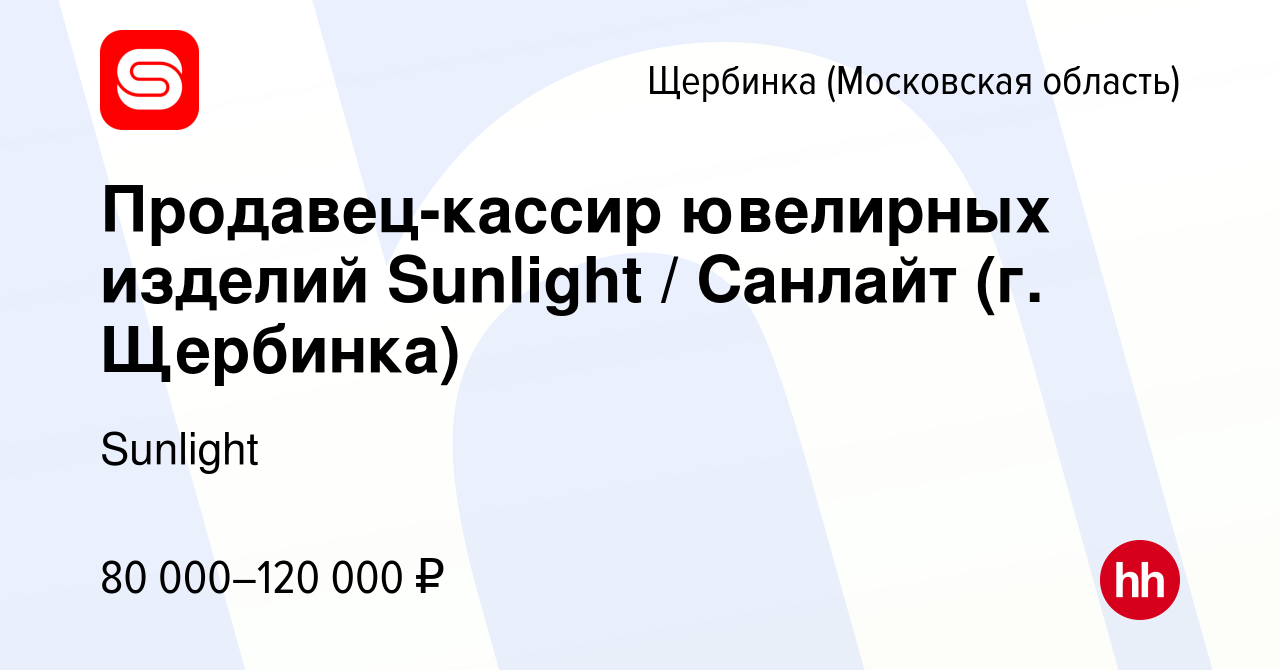 Вакансия Продавец-кассир ювелирных изделий Sunlight / Санлайт (г. Щербинка)  в Щербинке, работа в компании Sunlight (вакансия в архиве c 22 мая 2024)