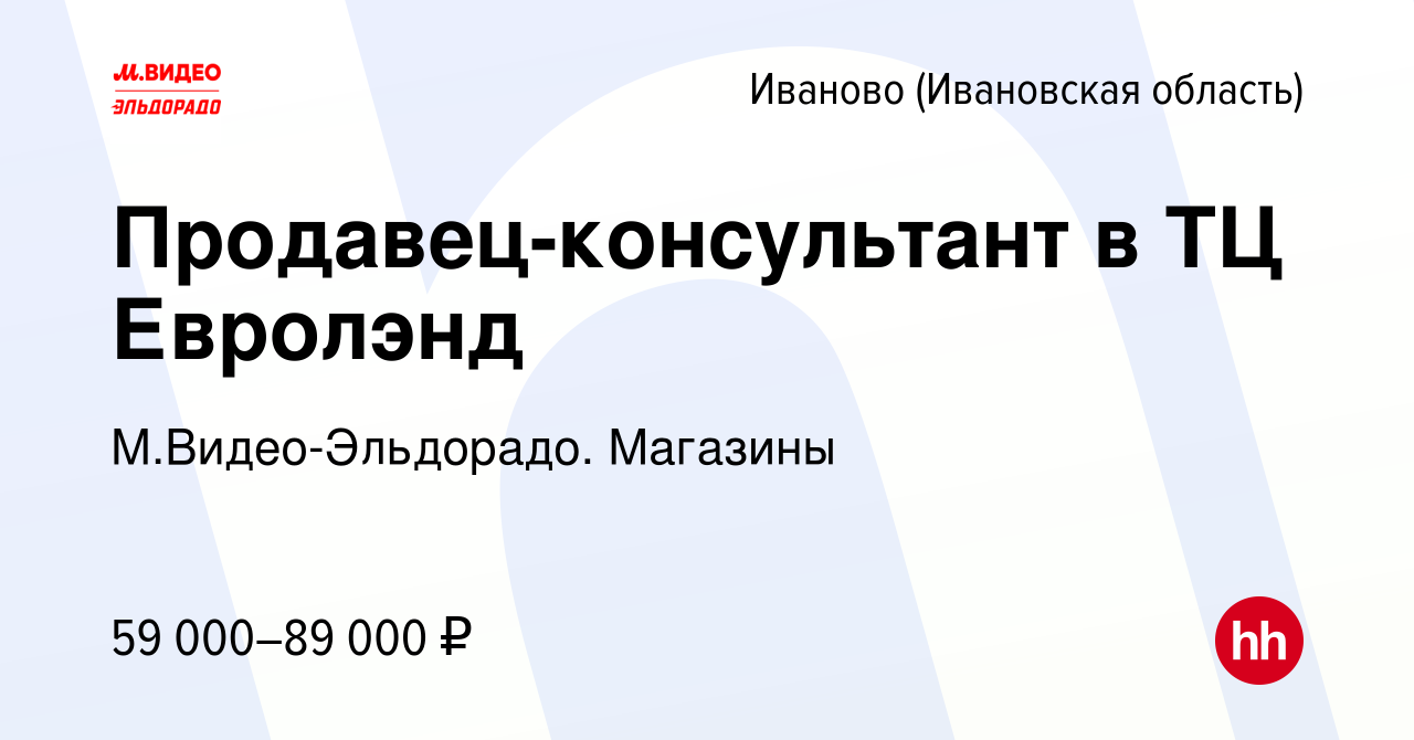 Вакансия Продавец-консультант в ТЦ Евролэнд в Иваново, работа в компании  М.Видео-Эльдорадо. Магазины (вакансия в архиве c 5 мая 2024)